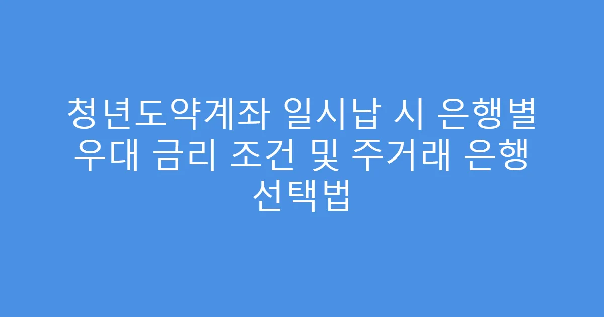 청년도약계좌 일시납 시 은행별 우대 금리 조건 및 주거래 은행 선택법