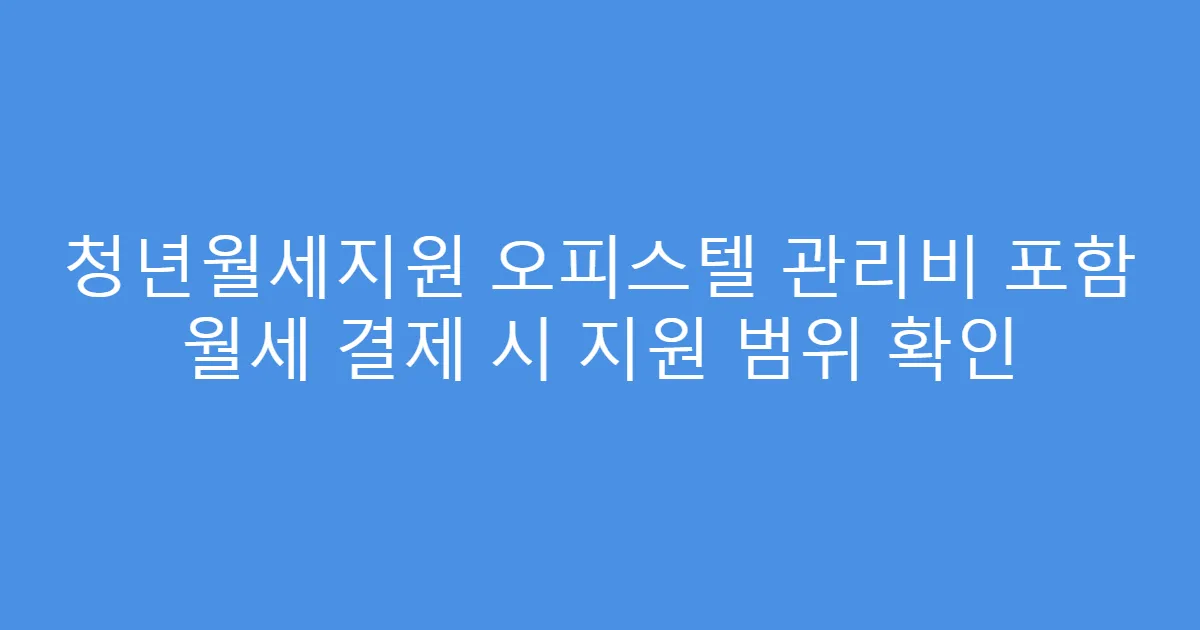 청년월세지원 오피스텔 관리비 포함 월세 결제 시 지원 범위 확인