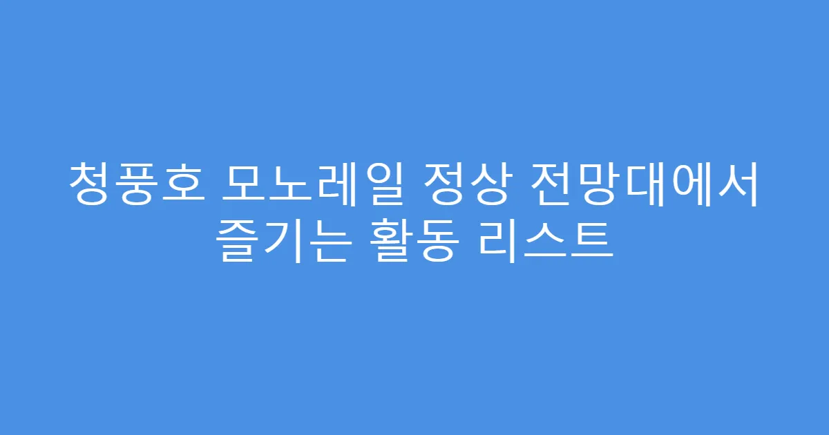 청풍호 모노레일 정상 전망대에서 즐기는 활동 리스트