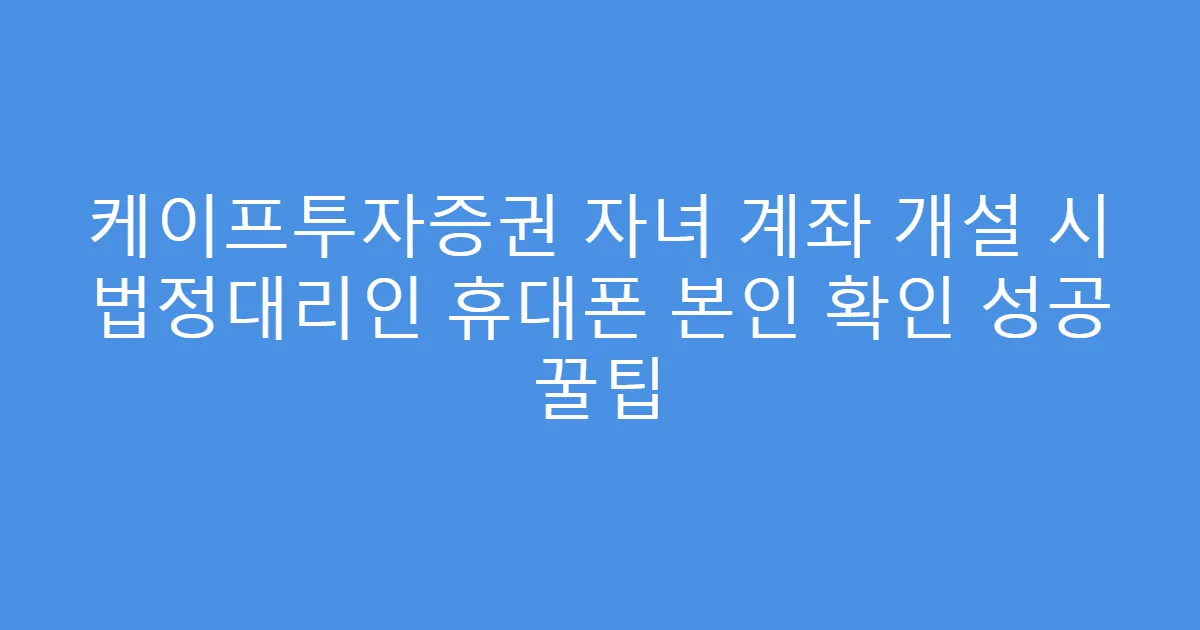 케이프투자증권 자녀 계좌 개설 시 법정대리인 휴대폰 본인 확인 성공 꿀팁