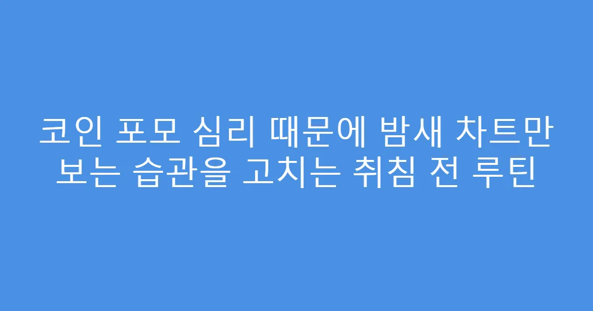 코인 포모 심리 때문에 밤새 차트만 보는 습관을 고치는 취침 전 루틴