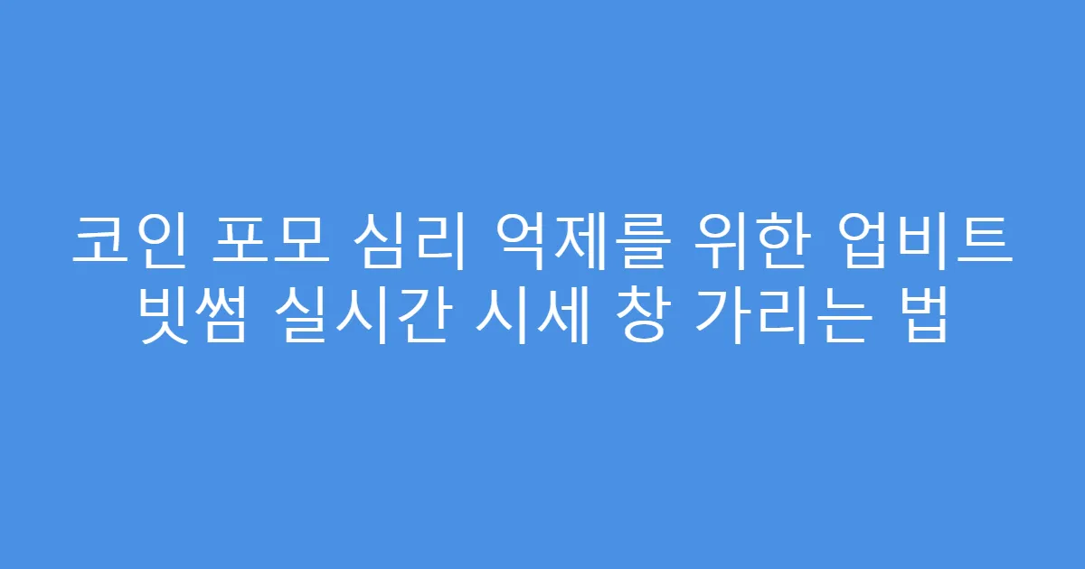 코인 포모 심리 억제를 위한 업비트 빗썸 실시간 시세 창 가리는 법