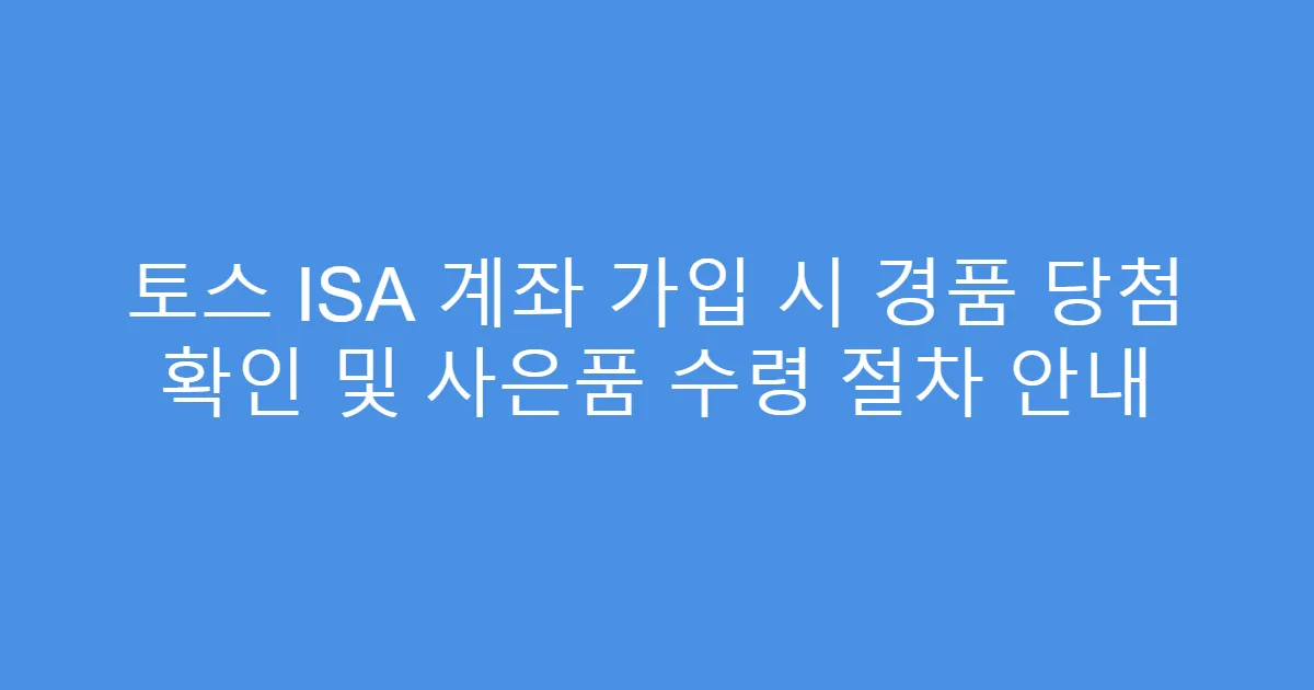 토스 ISA 계좌 가입 시 경품 당첨 확인 및 사은품 수령 절차 안내