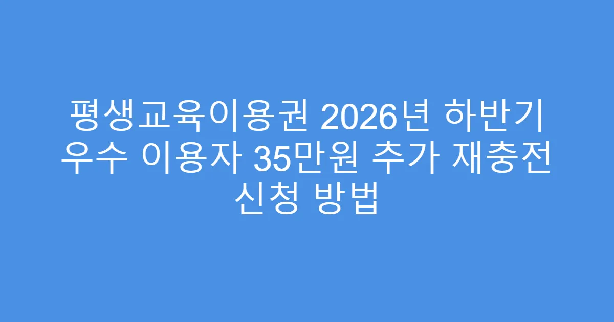 평생교육이용권 2026년 하반기 우수 이용자 35만원 추가 재충전 신청 방법