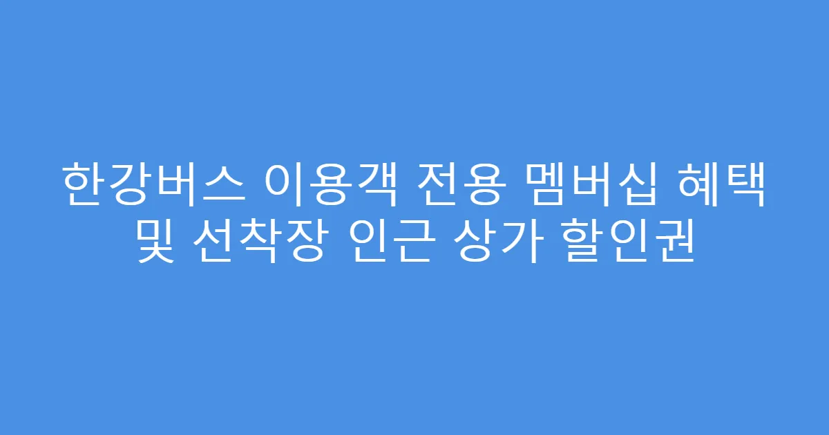 한강버스 이용객 전용 멤버십 혜택 및 선착장 인근 상가 할인권
