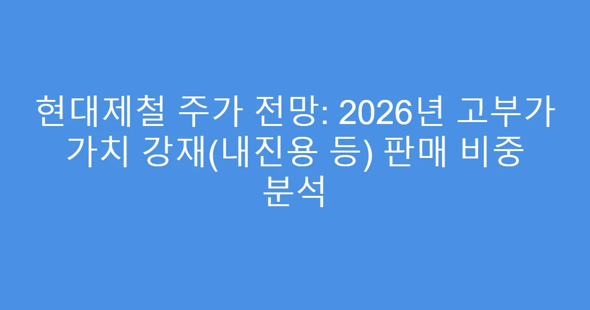 현대제철 주가 전망: 2026년 고부가 가치 강재(내진용 등) 판매 비중 분석