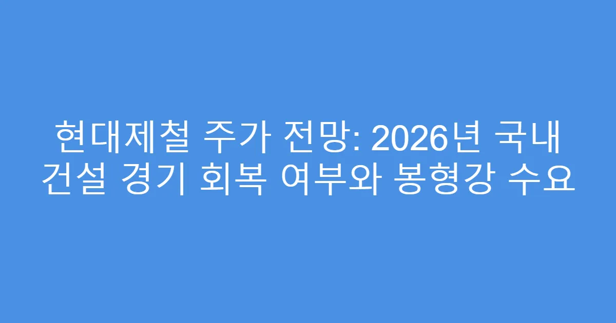 현대제철 주가 전망: 2026년 국내 건설 경기 회복 여부와 봉형강 수요