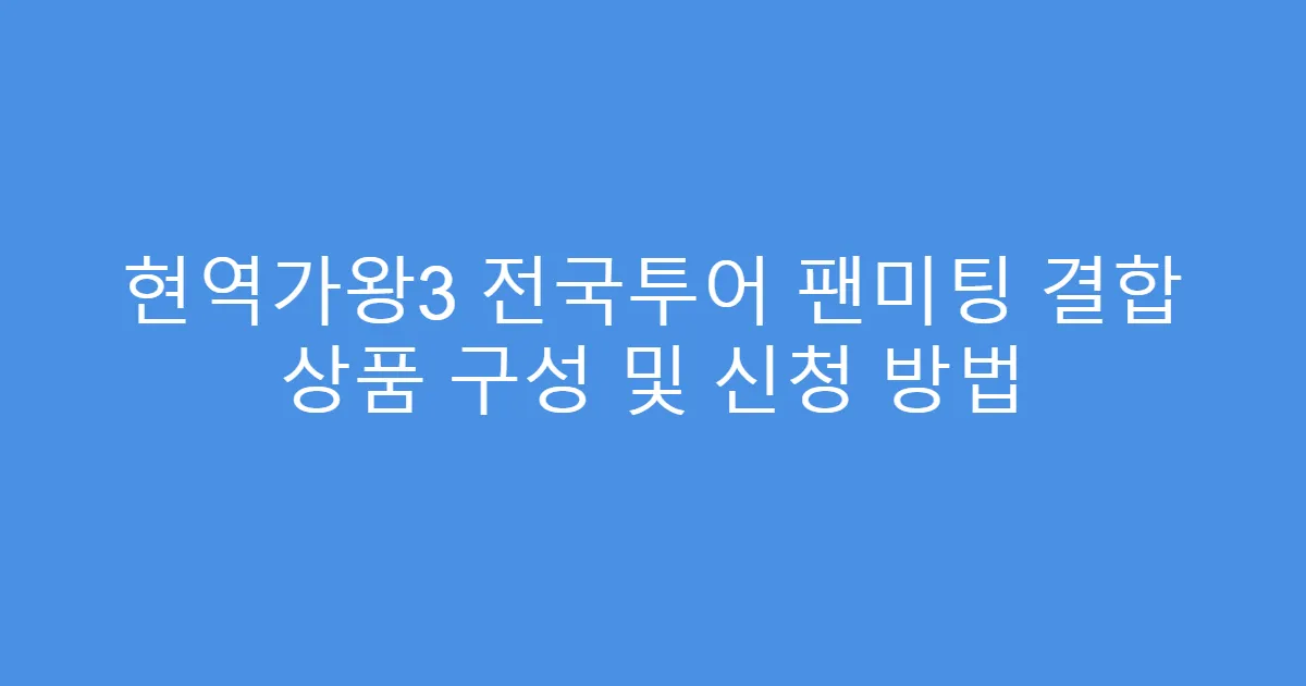 현역가왕3 전국투어 팬미팅 결합 상품 구성 및 신청 방법