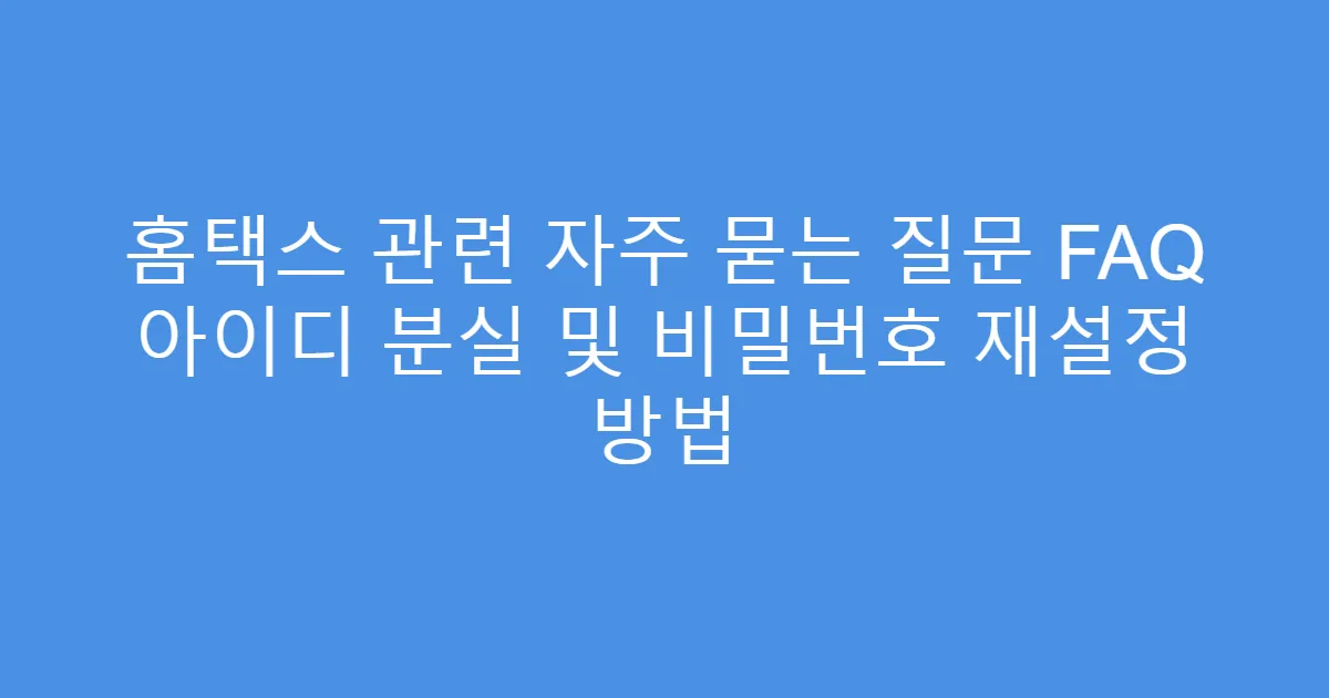 홈택스 관련 자주 묻는 질문 FAQ 아이디 분실 및 비밀번호 재설정 방법