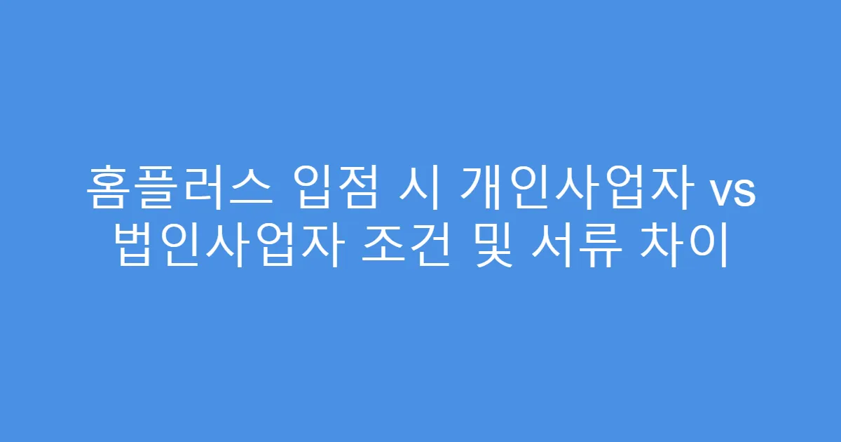 홈플러스 입점 시 개인사업자 vs 법인사업자 조건 및 서류 차이