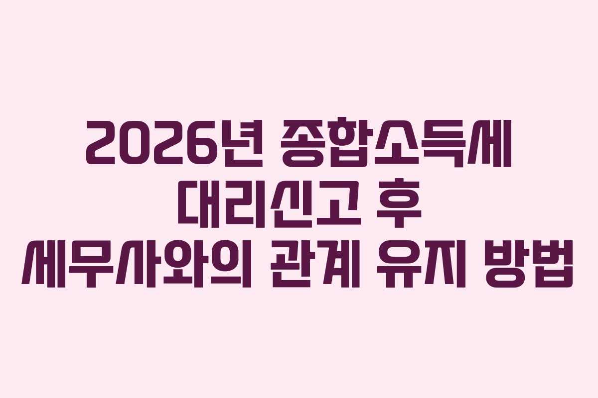 2026년 종합소득세 대리신고 후 세무사와의 관계 유지 방법