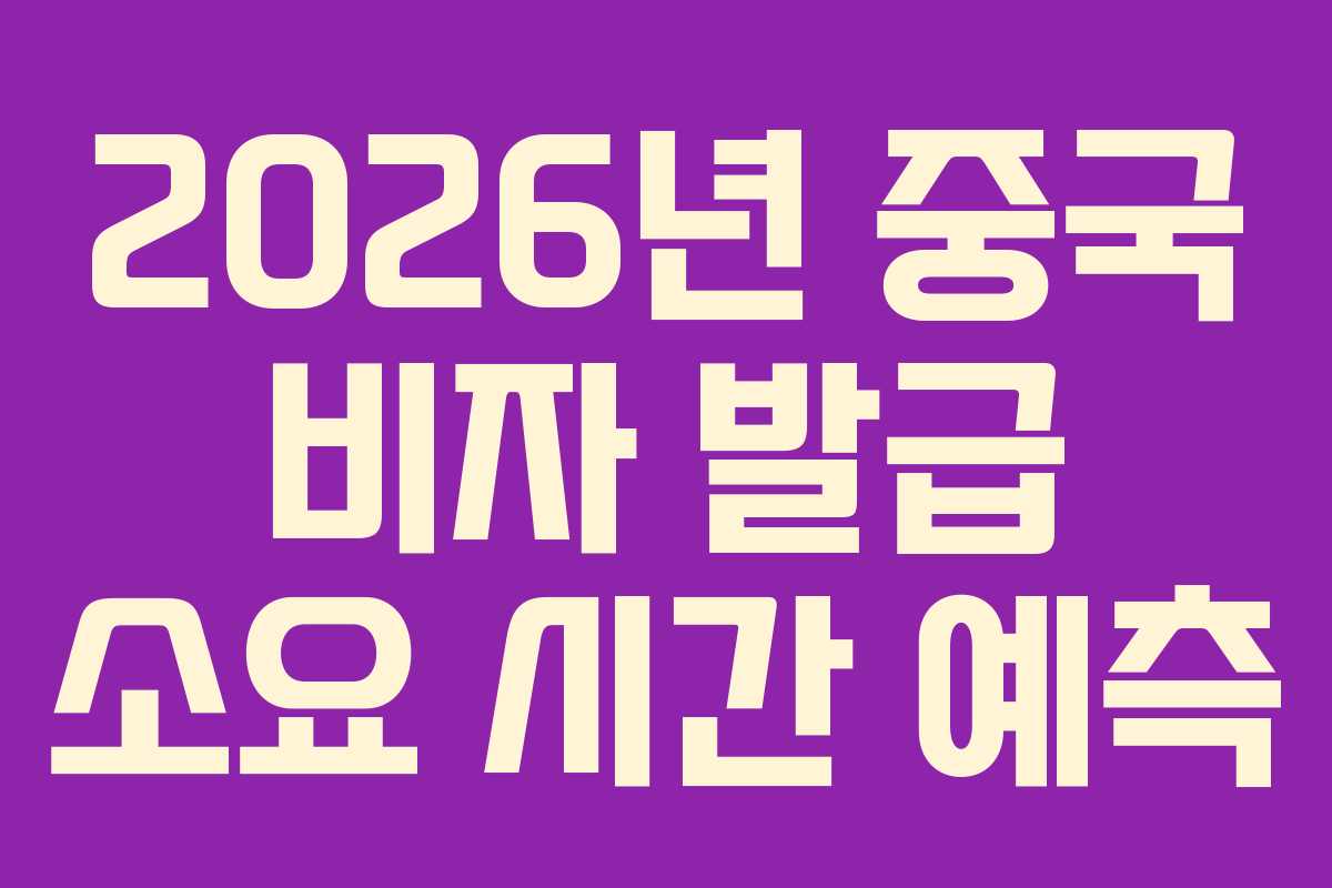 2026년 중국 비자 발급 소요 시간 예측