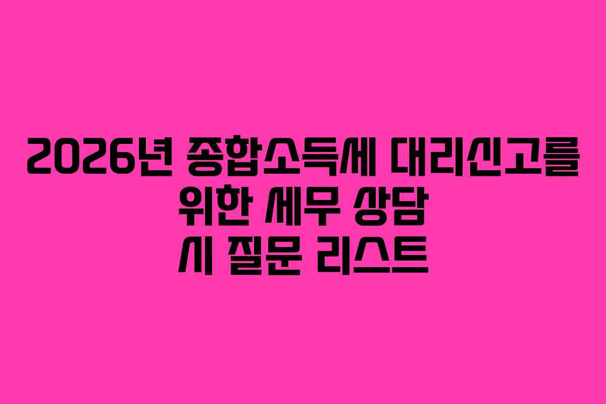 2026년 종합소득세 대리신고를 위한 세무 상담 시 질문 리스트