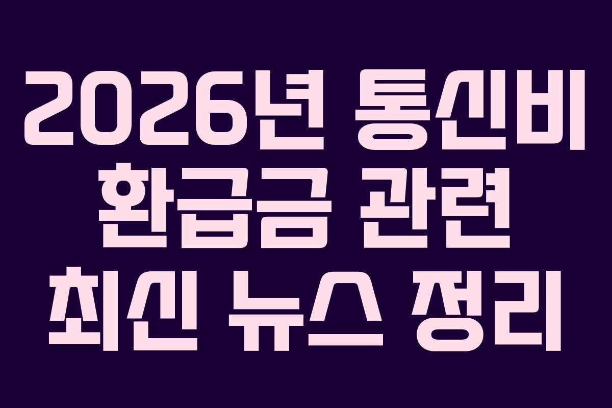 2026년 통신비 환급금 관련 최신 뉴스 정리