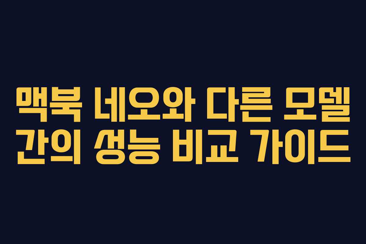 맥북 네오와 다른 모델 간의 성능 비교 가이드