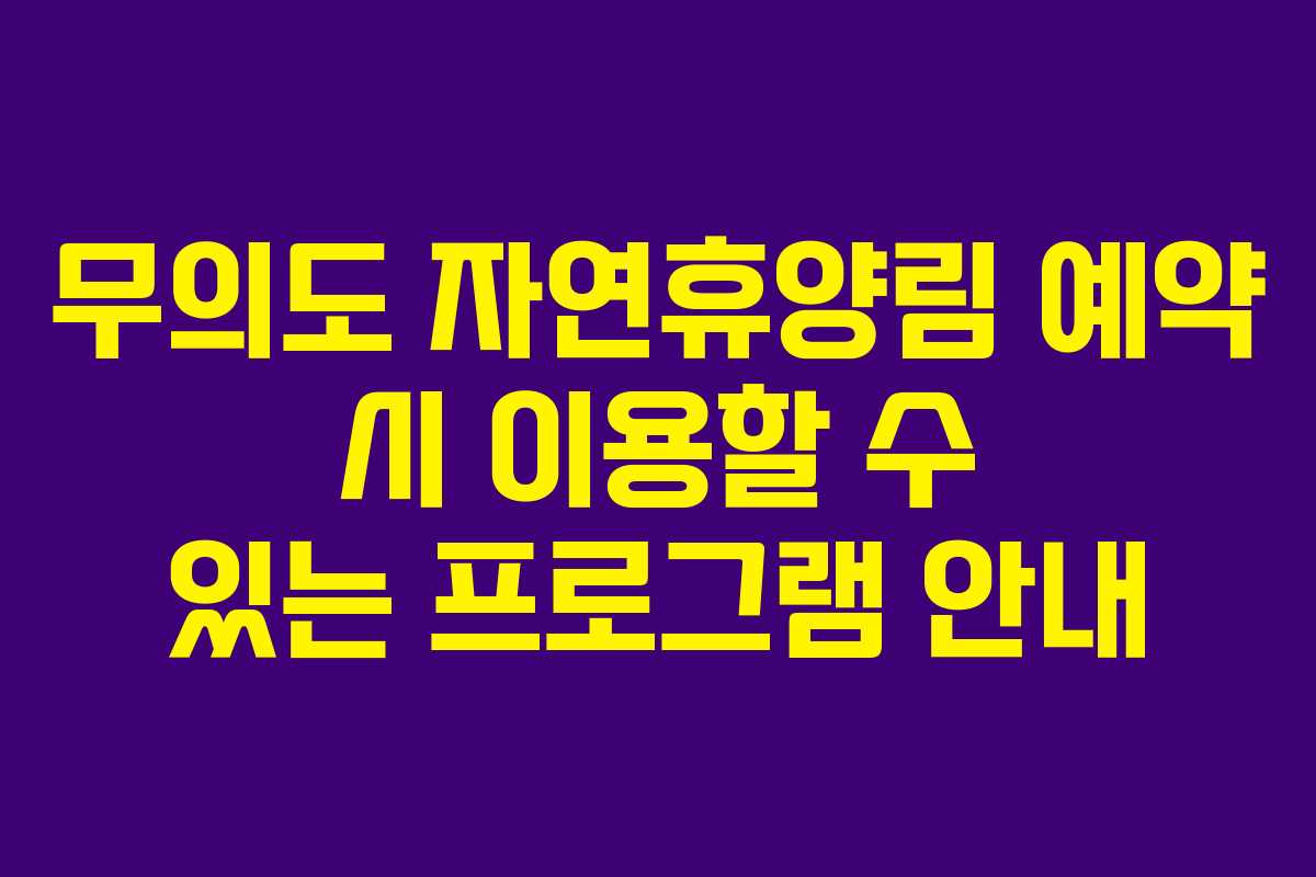 무의도 자연휴양림 예약 시 이용할 수 있는 프로그램 안내