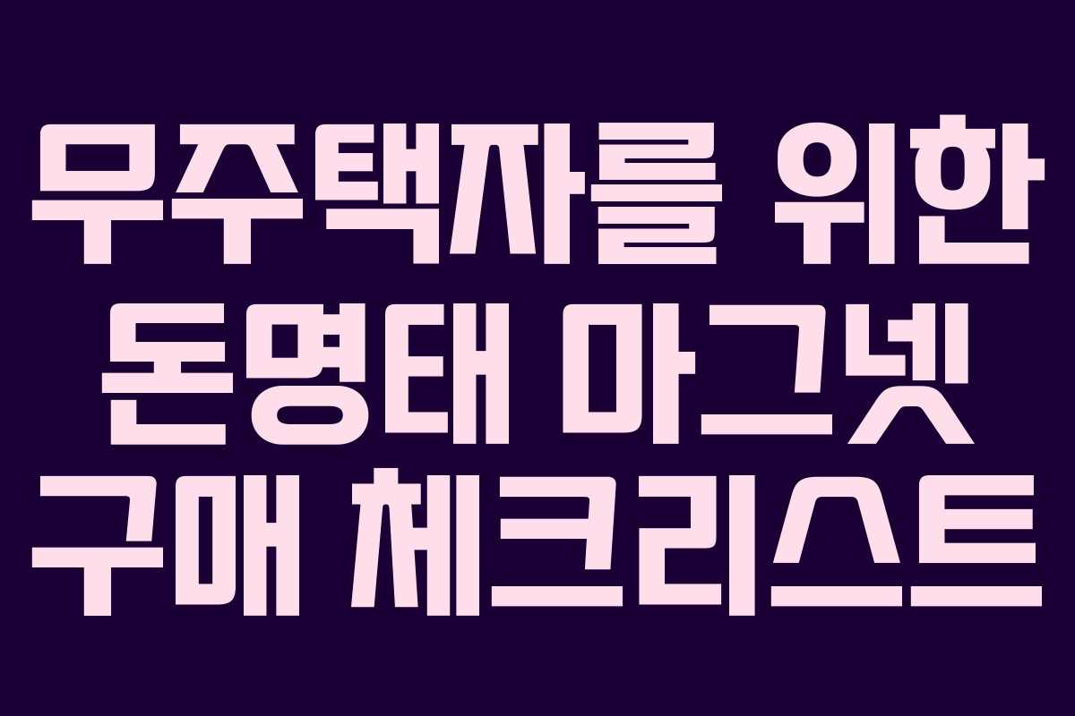 무주택자를 위한 돈명태 마그넷 구매 체크리스트