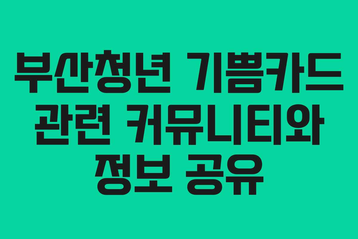 부산청년 기쁨카드 관련 커뮤니티와 정보 공유