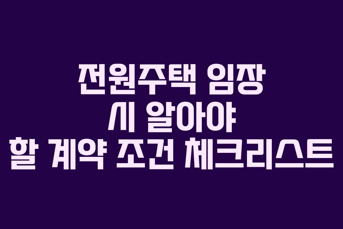 전원주택 임장 시 알아야 할 계약 조건 체크리스트