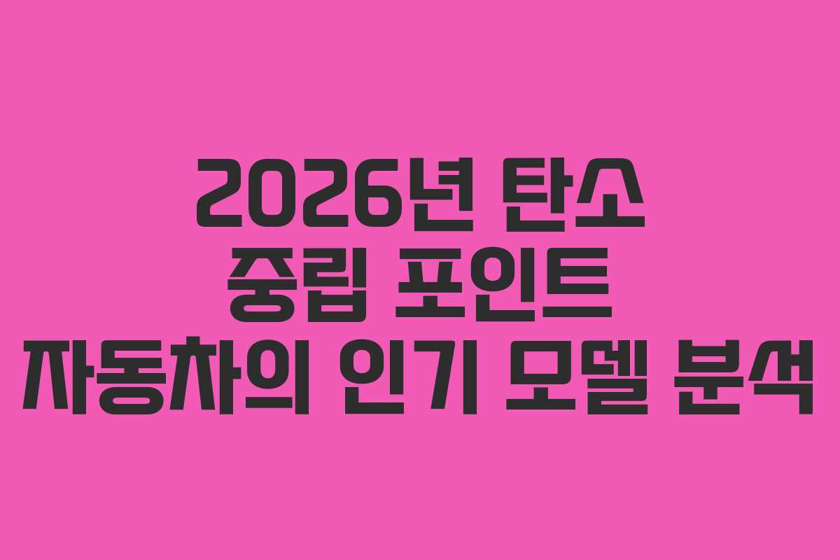 2026년 탄소 중립 포인트 자동차의 인기 모델 분석