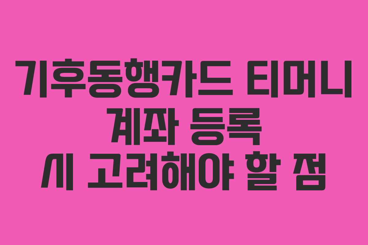 기후동행카드 티머니 계좌 등록 시 고려해야 할 점