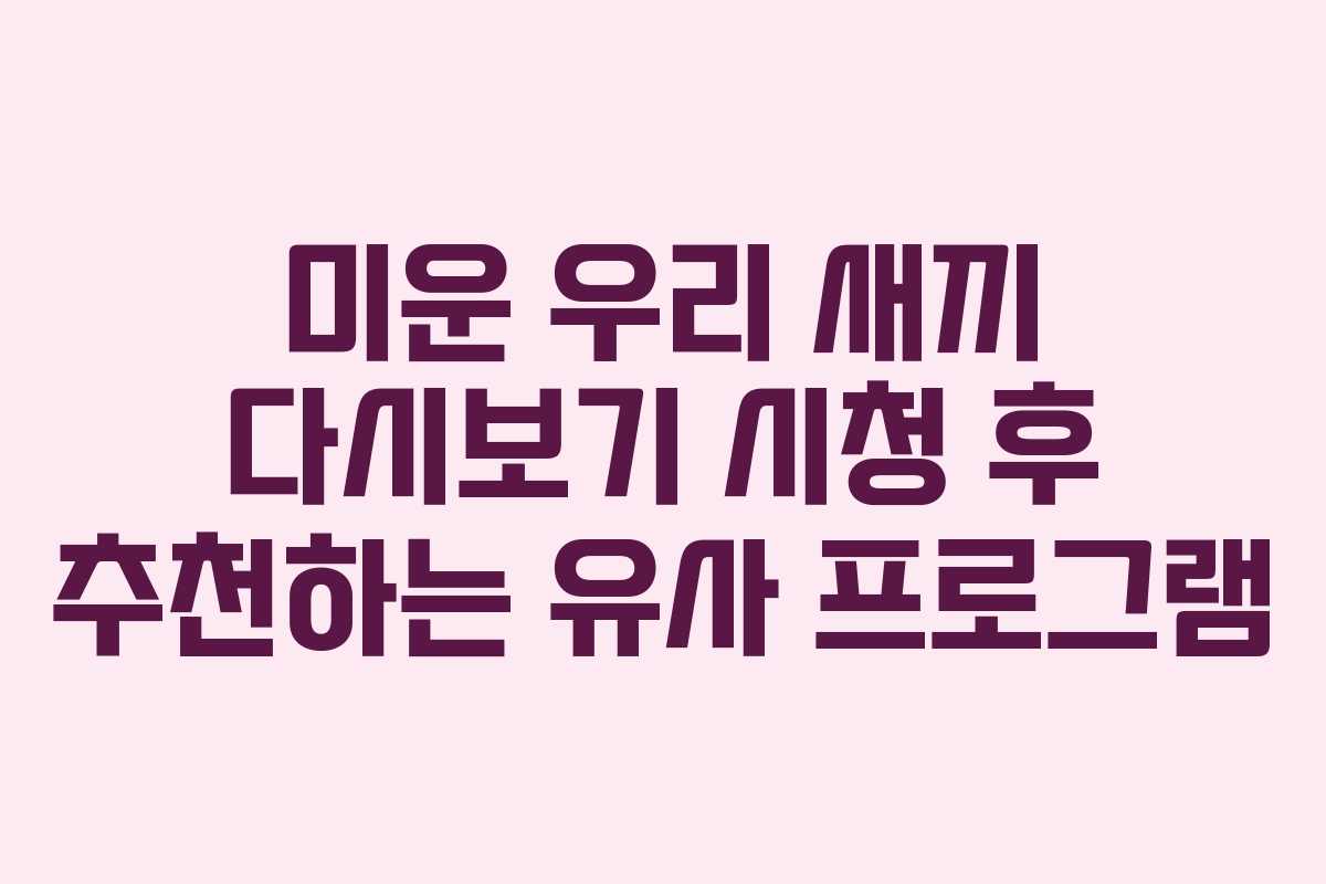 미운 우리 새끼 다시보기 시청 후 추천하는 유사 프로그램