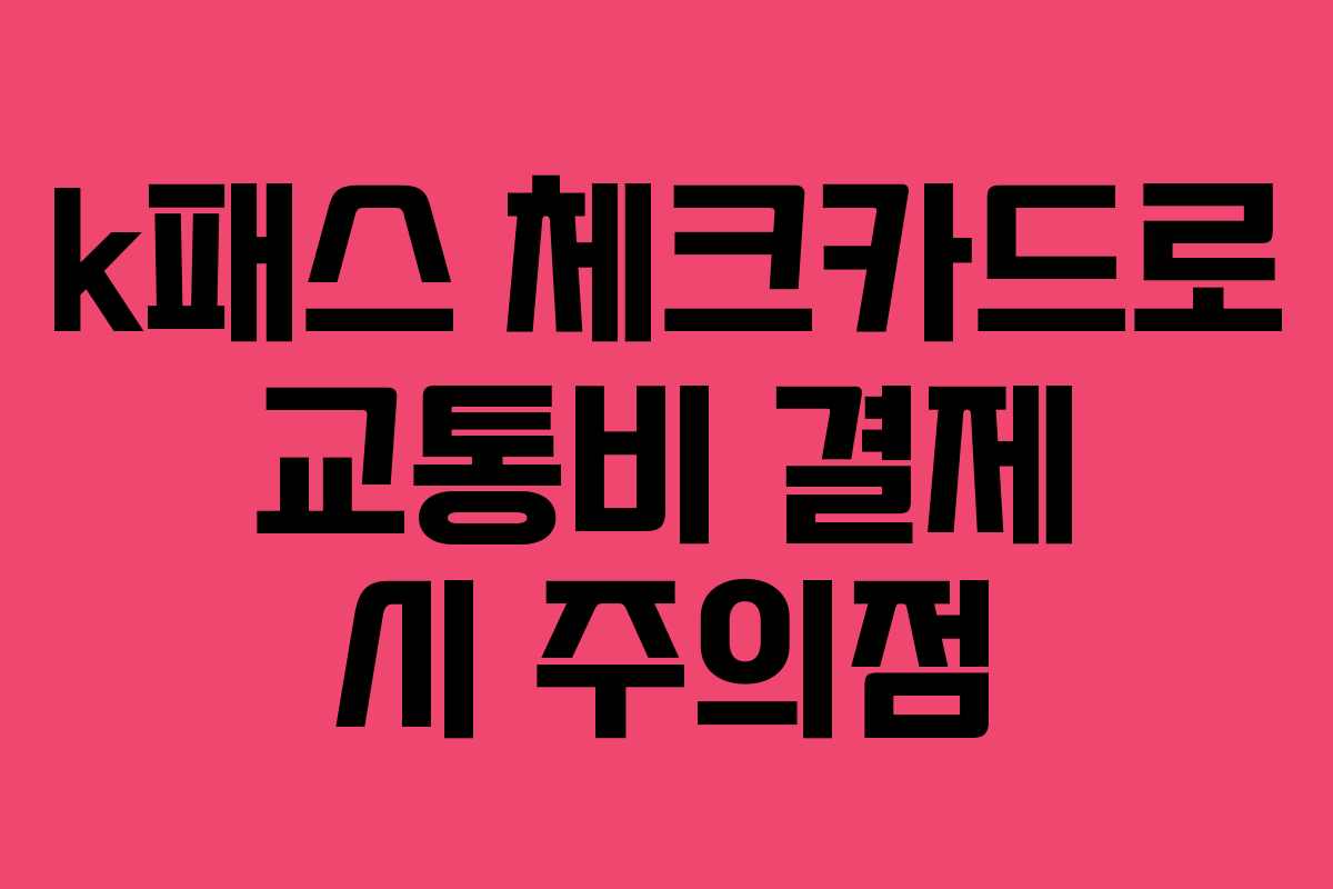 k패스 체크카드로 교통비 결제 시 주의점