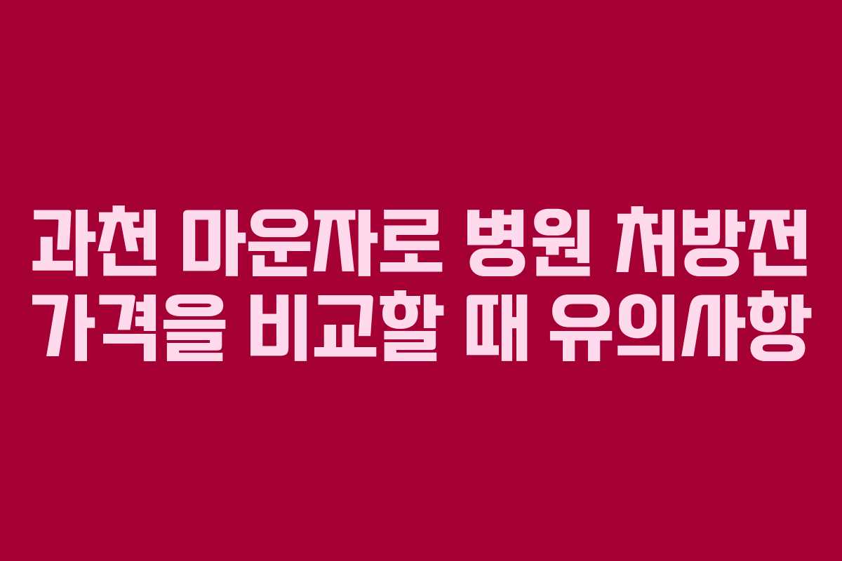 과천 마운자로 병원 처방전 가격을 비교할 때 유의사항