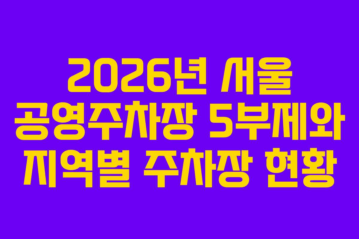 2026년 서울 공영주차장 5부제와 지역별 주차장 현황