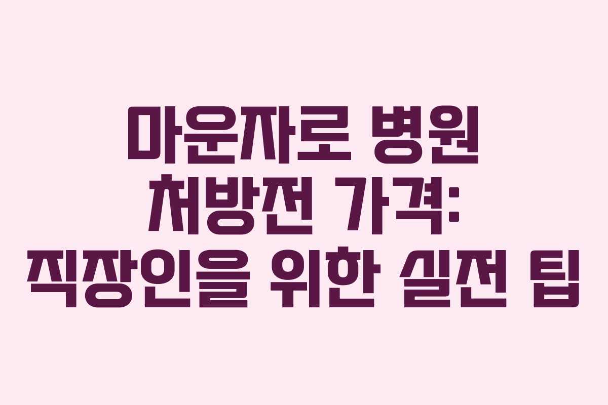 마운자로 병원 처방전 가격: 직장인을 위한 실전 팁