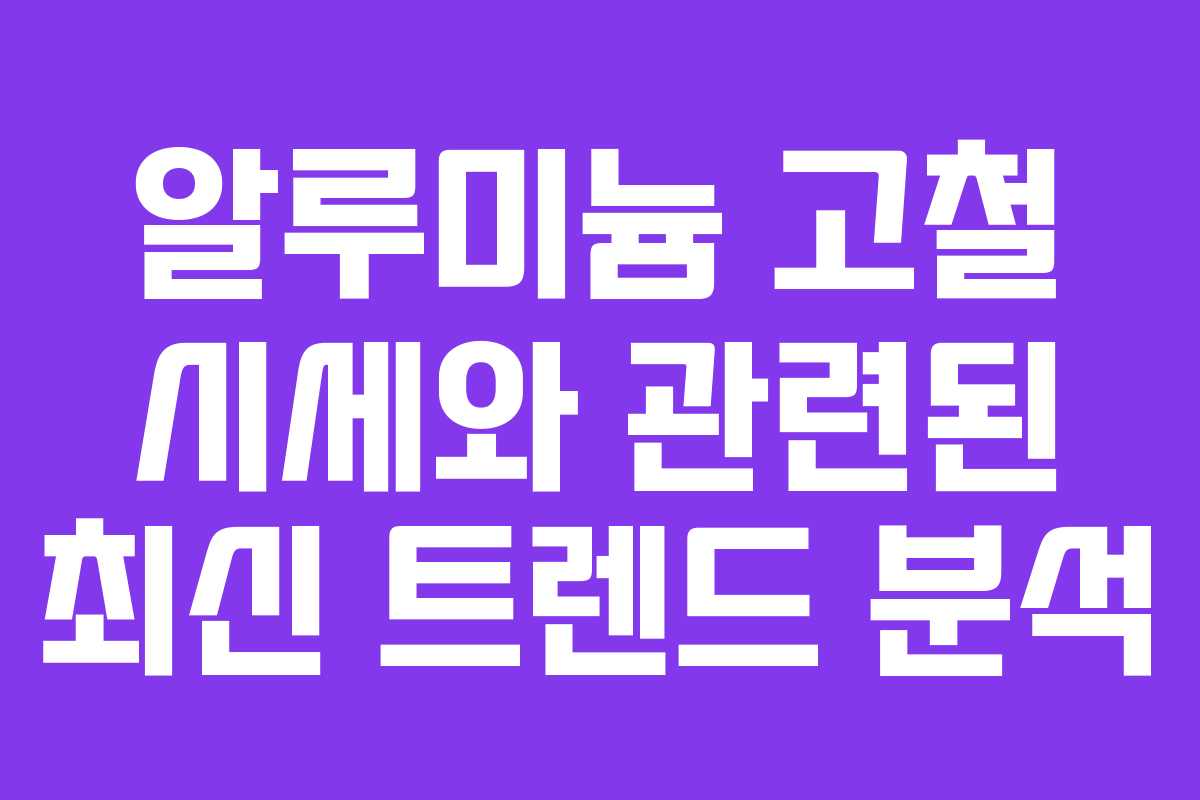 알루미늄 고철 시세와 관련된 최신 트렌드 분석