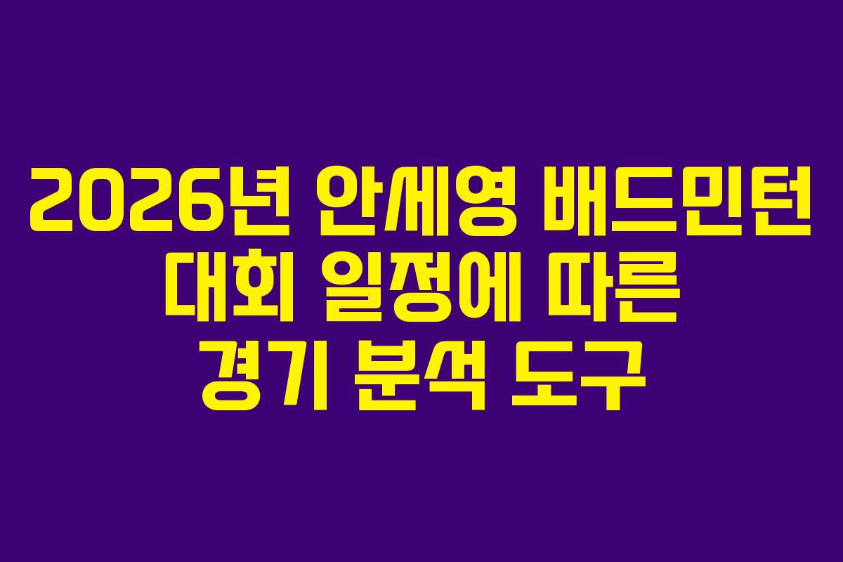 2026년 안세영 배드민턴 대회 일정에 따른 경기 분석 도구