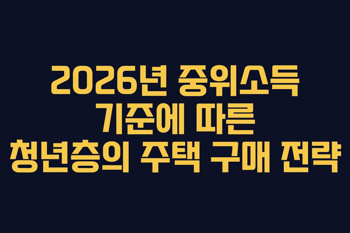 2026년 중위소득 기준에 따른 청년층의 주택 구매 전략