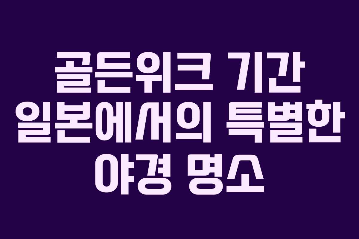 골든위크 기간 일본에서의 특별한 야경 명소