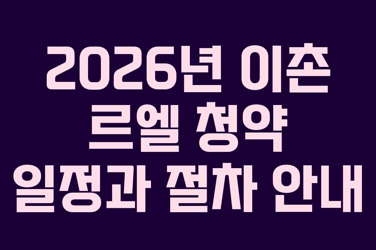 2026년 이촌 르엘 청약 일정과 절차 안내