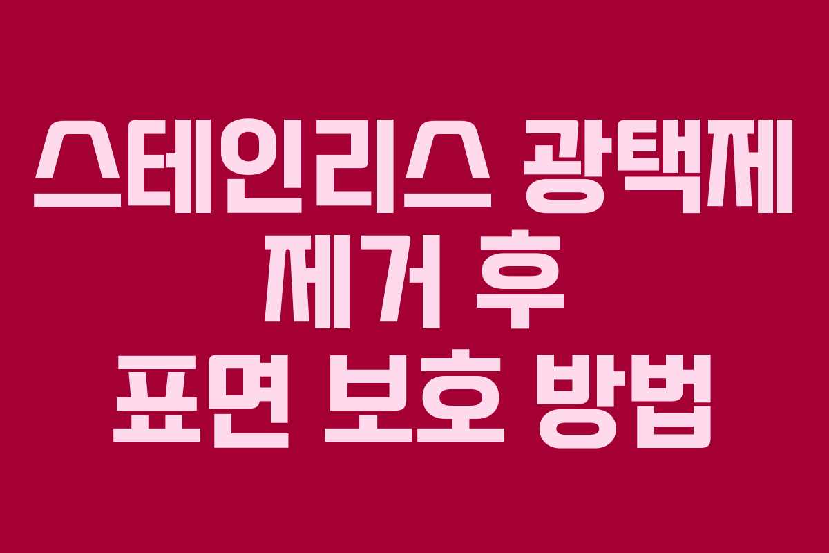 스테인리스 광택제 제거 후 표면 보호 방법