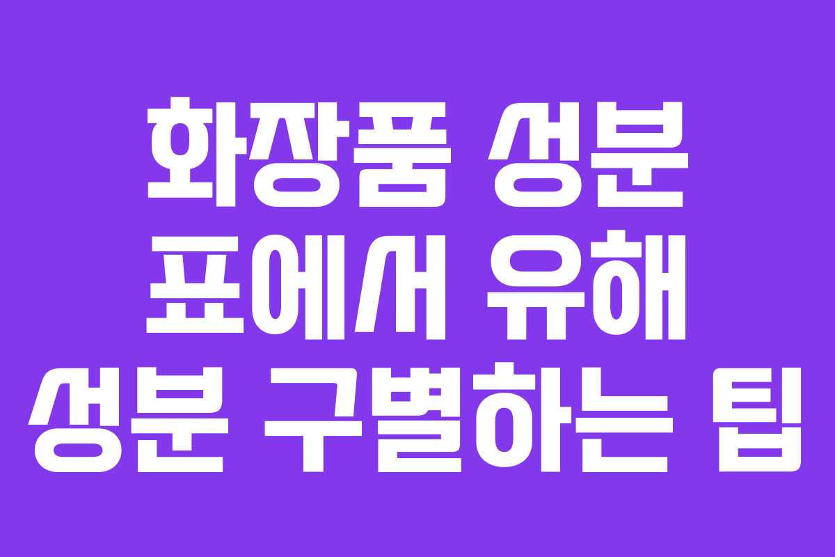 화장품 성분 표에서 유해 성분 구별하는 팁