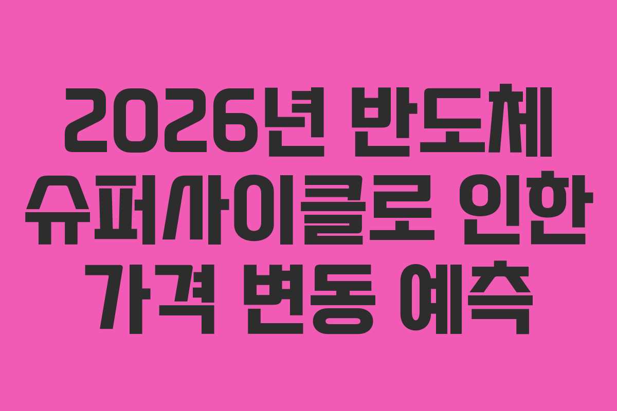 2026년 반도체 슈퍼사이클로 인한 가격 변동 예측