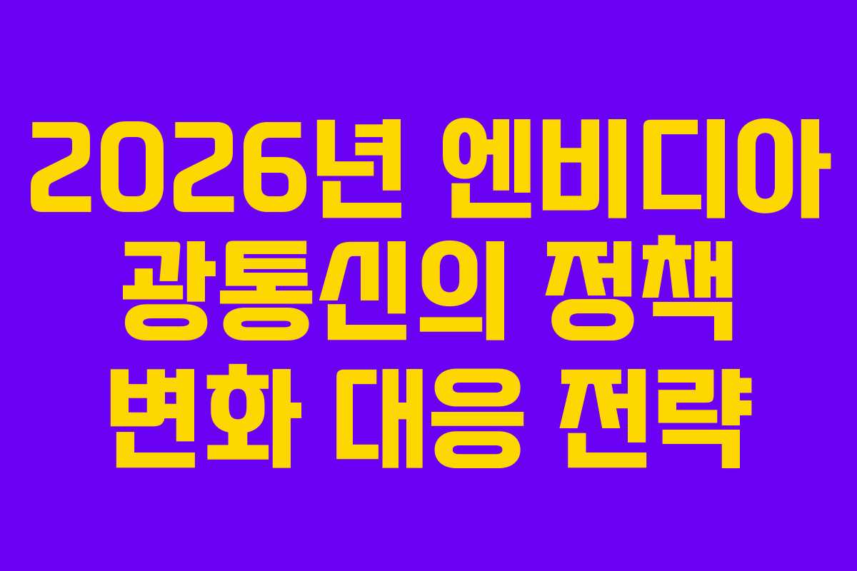 2026년 엔비디아 광통신의 정책 변화 대응 전략