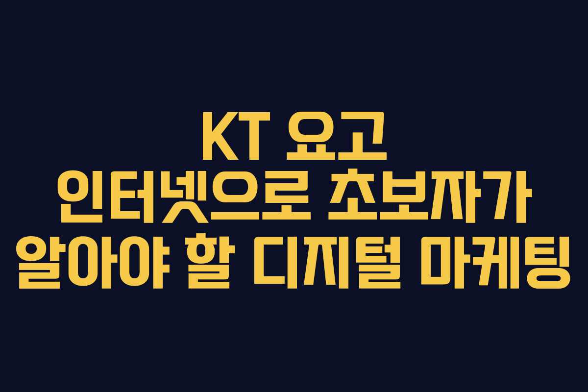 KT 요고 인터넷으로 초보자가 알아야 할 디지털 마케팅