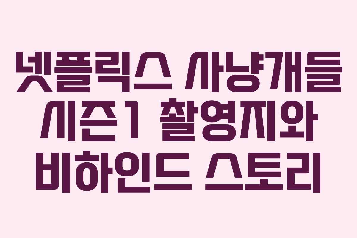 넷플릭스 사냥개들 시즌1 촬영지와 비하인드 스토리