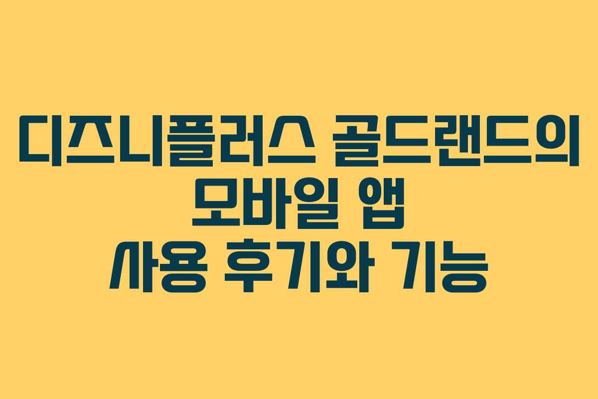 디즈니플러스 골드랜드의 모바일 앱 사용 후기와 기능