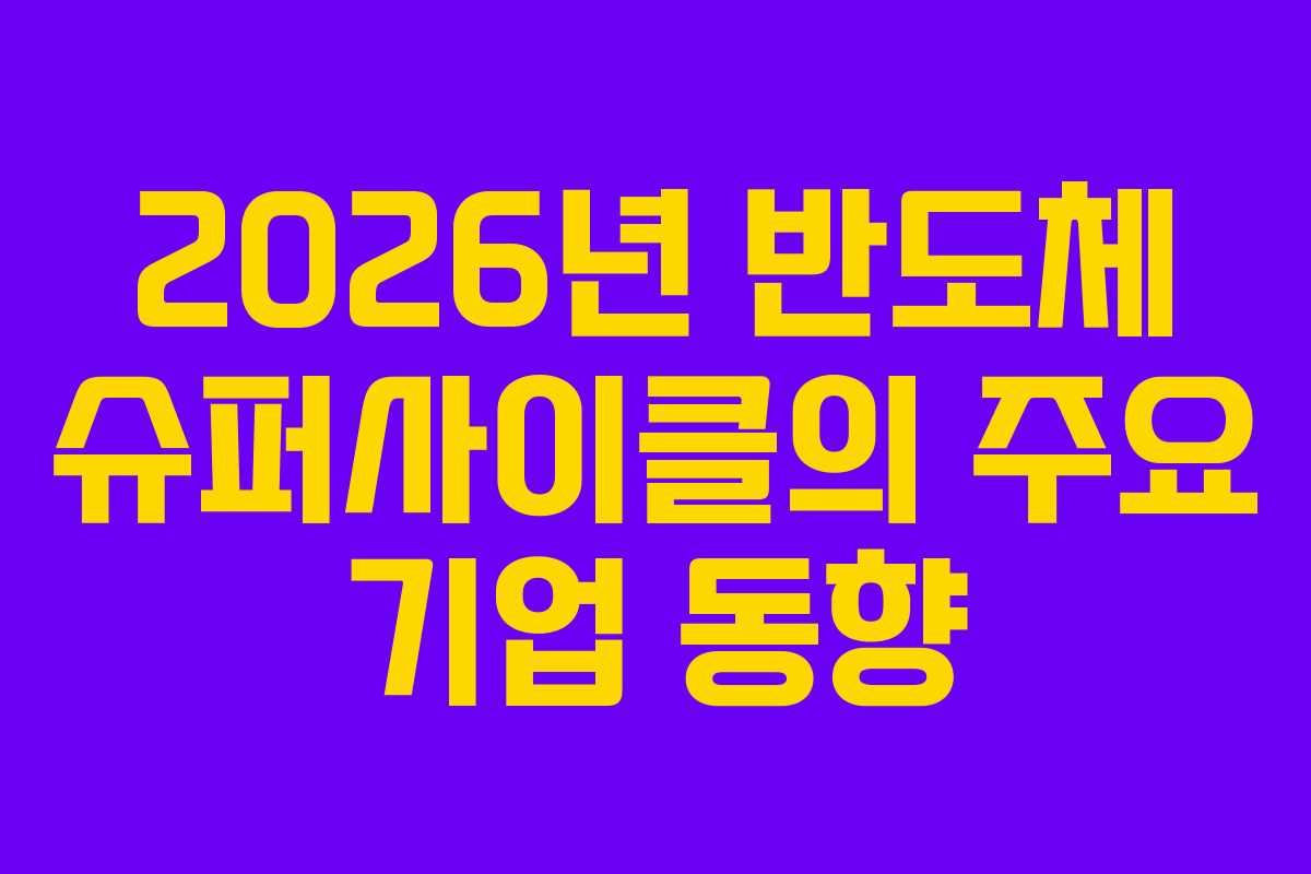 2026년 반도체 슈퍼사이클의 주요 기업 동향