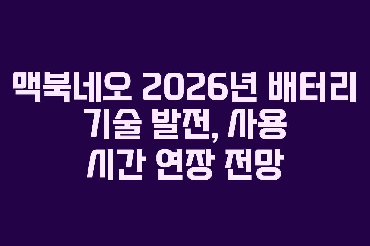 맥북네오 2026년 배터리 기술 발전, 사용 시간 연장 전망