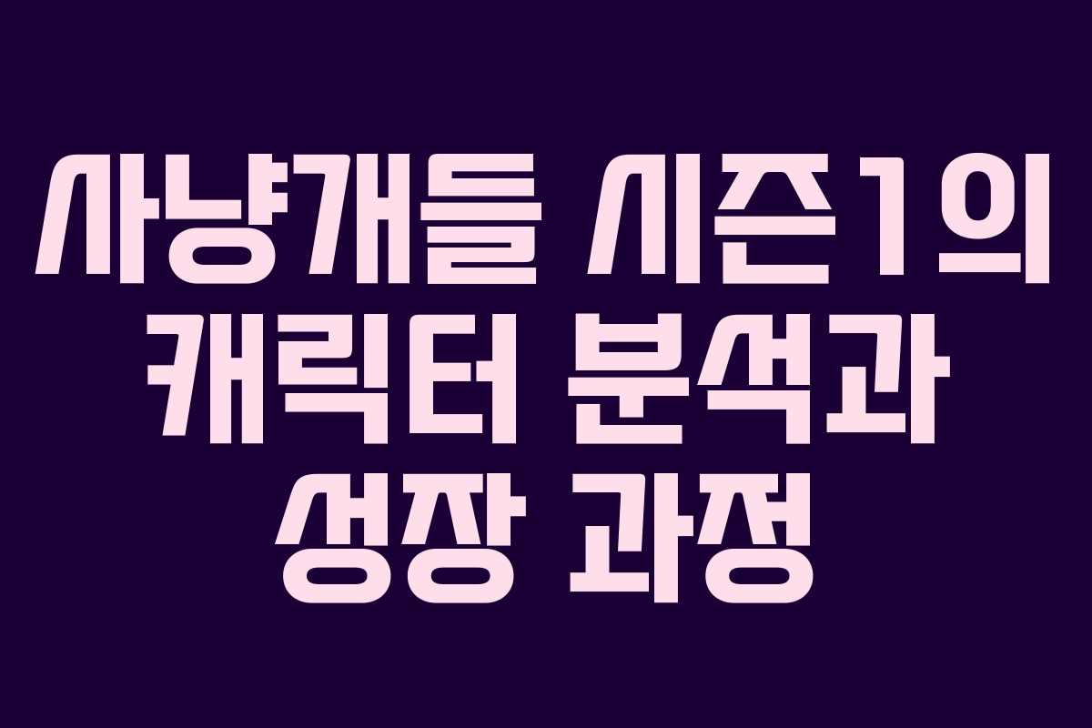 사냥개들 시즌1의 캐릭터 분석과 성장 과정