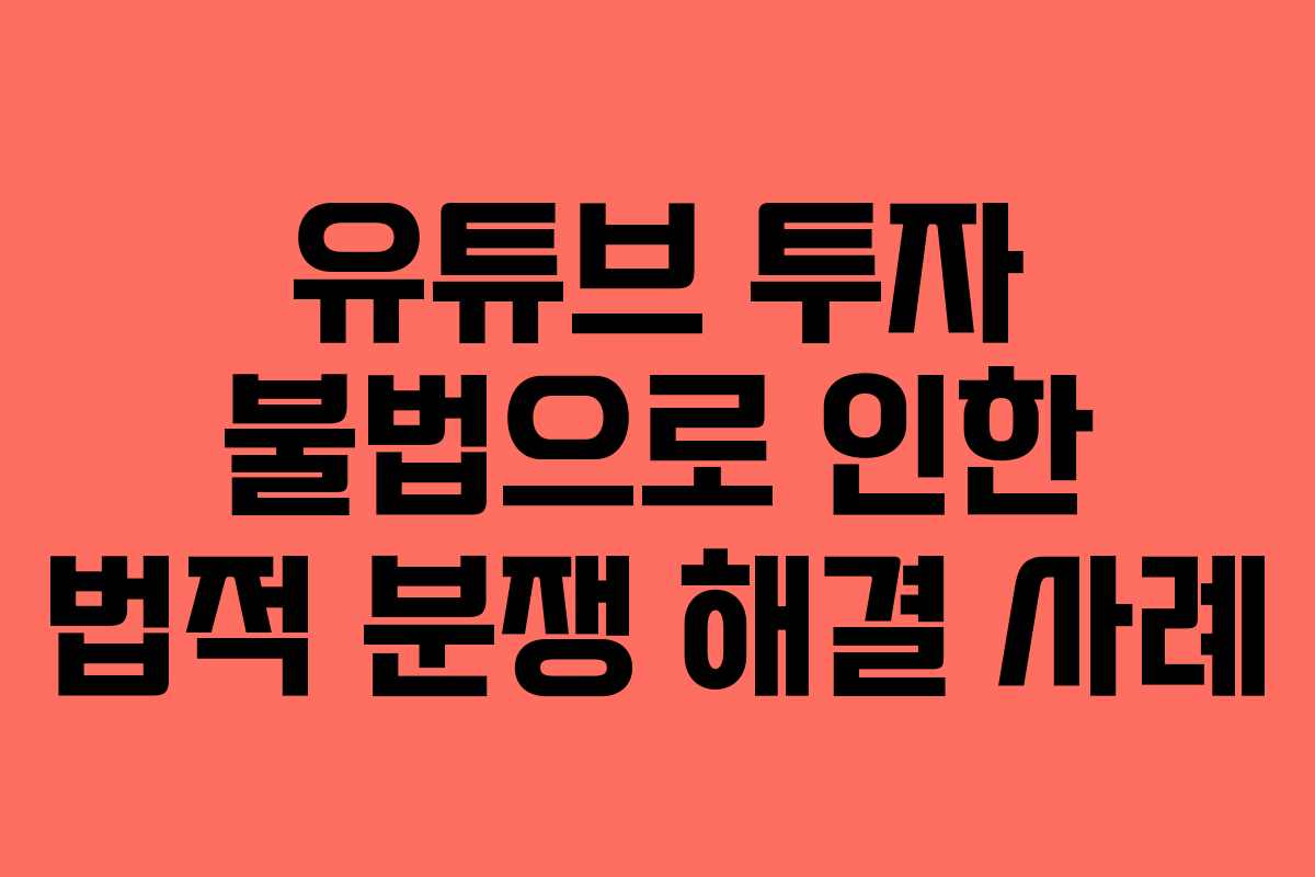유튜브 투자 불법으로 인한 법적 분쟁 해결 사례
