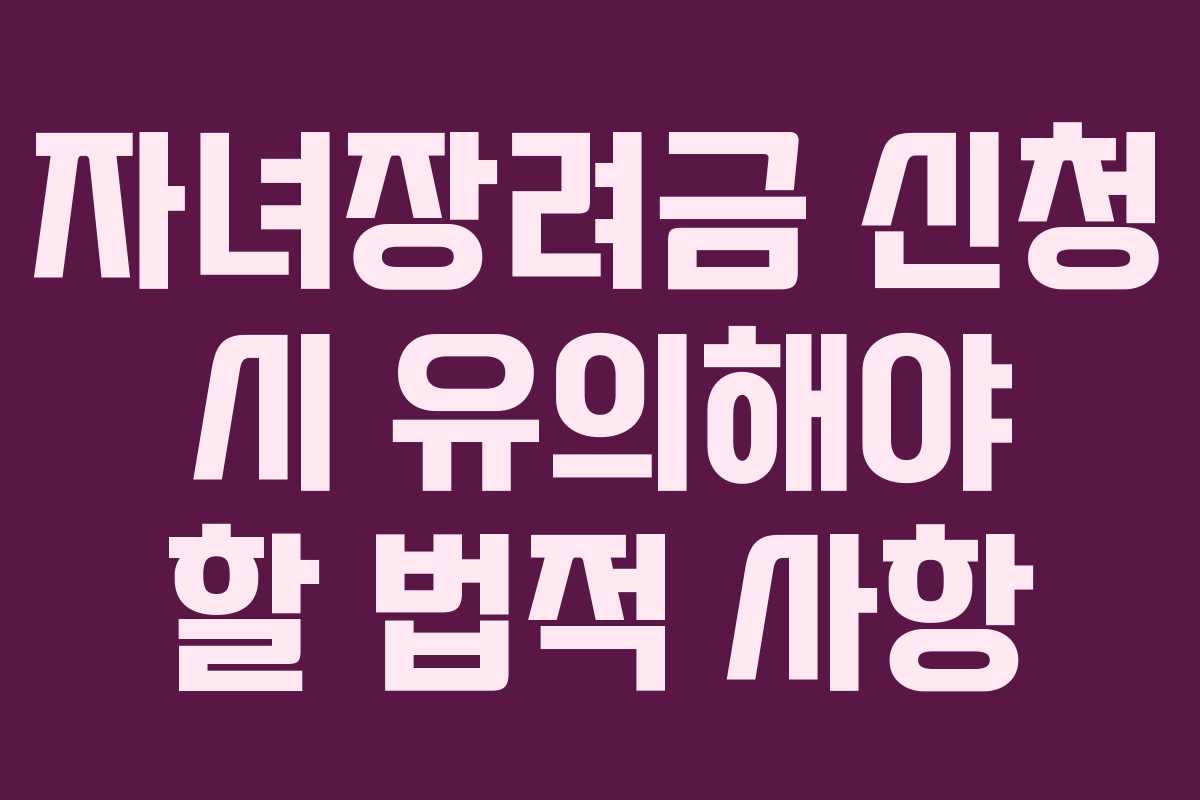 자녀장려금 신청 시 유의해야 할 법적 사항