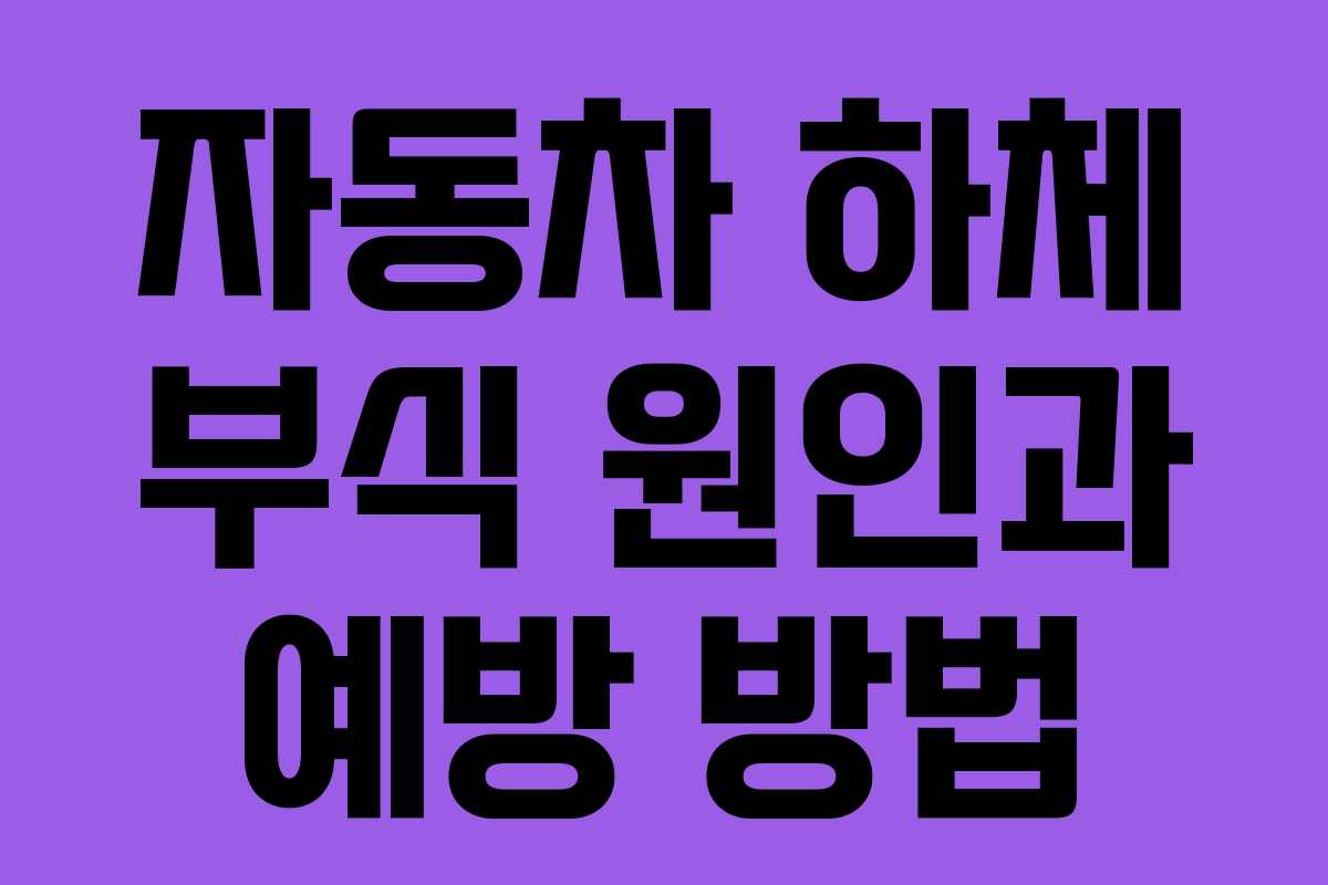 자동차 하체 부식 원인과 예방 방법