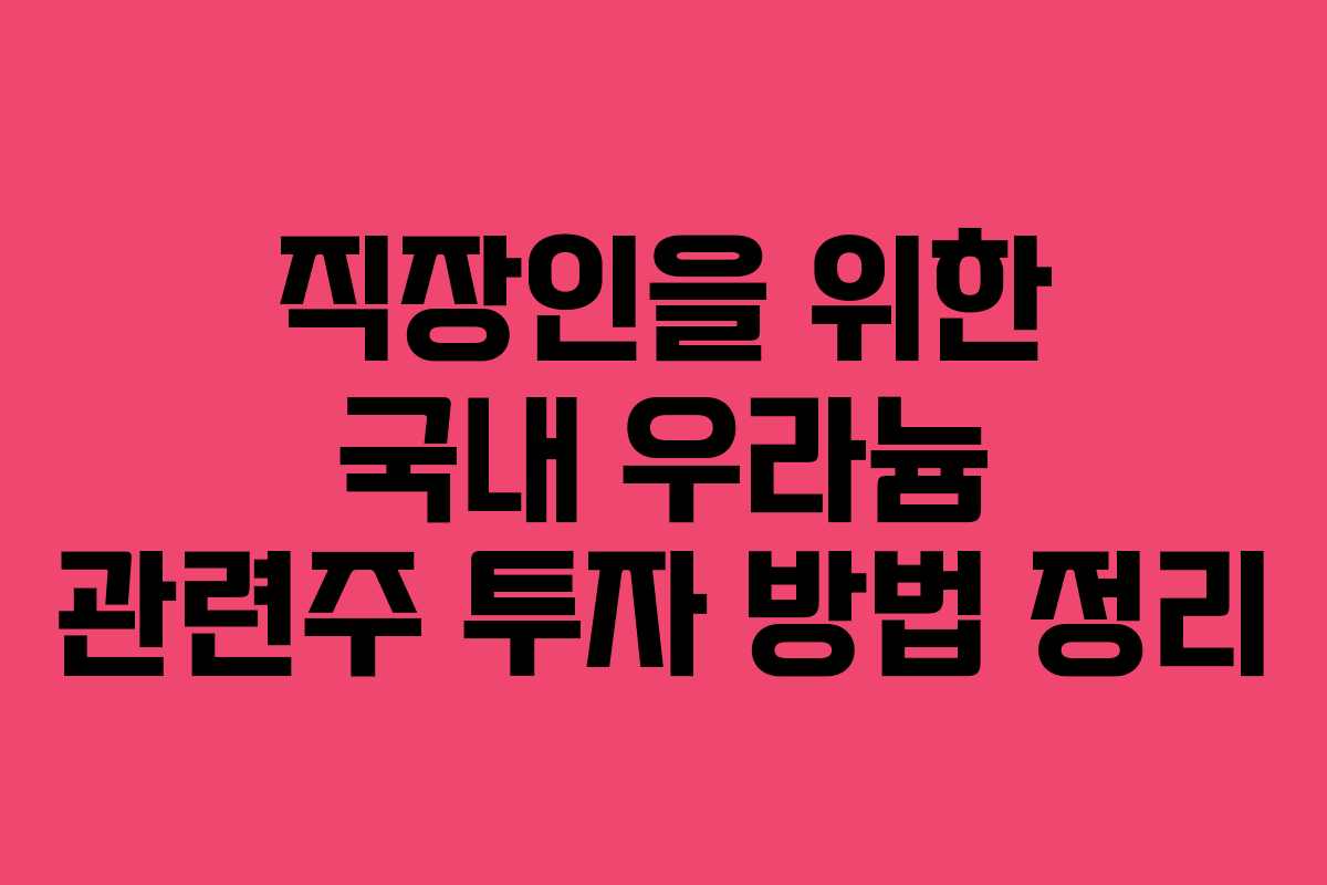 직장인을 위한 국내 우라늄 관련주 투자 방법 정리