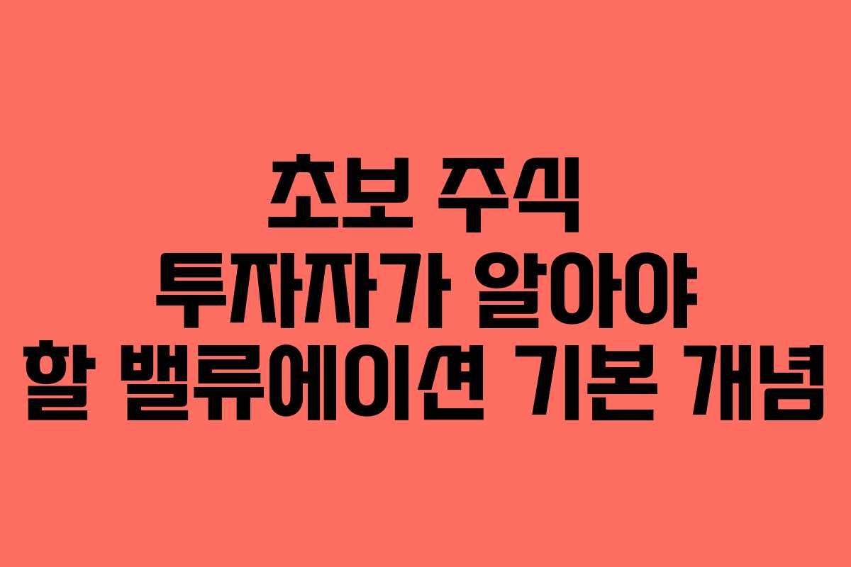 초보 주식 투자자가 알아야 할 밸류에이션 기본 개념